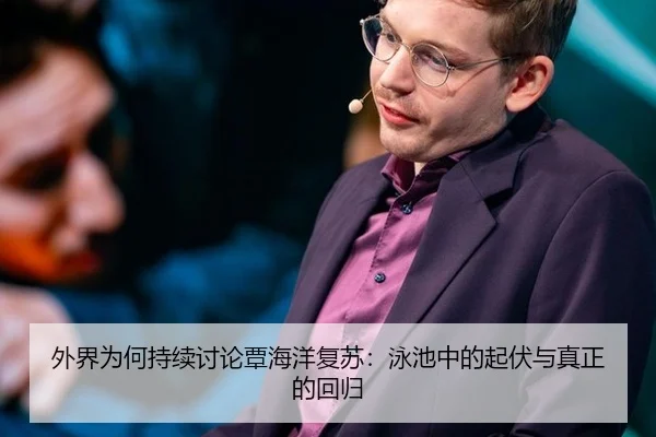 外界为何持续讨论覃海洋复苏：泳池中的起伏与真正的回归
