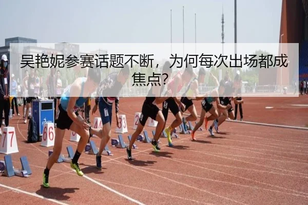 吴艳妮参赛话题不断，为何每次出场都成焦点？